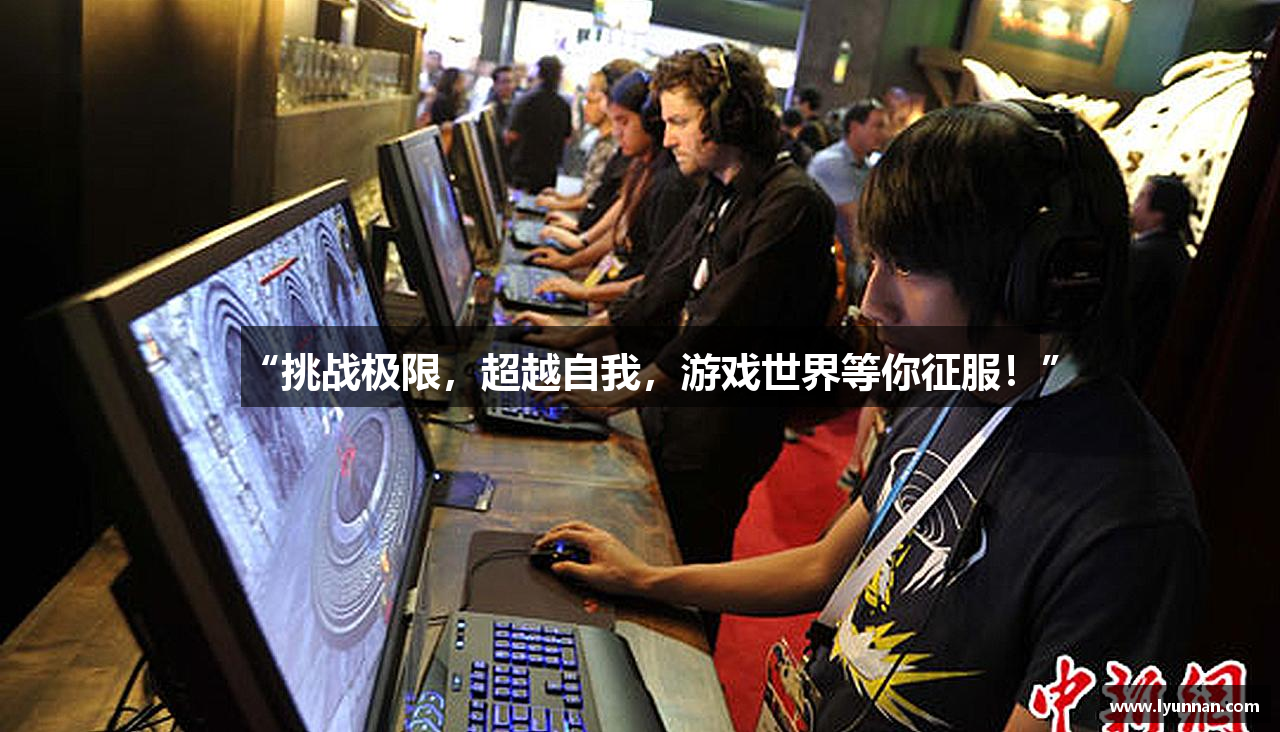 “挑战极限，超越自我，游戏世界等你征服！”