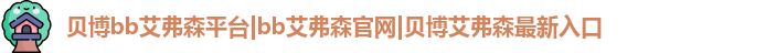 贝博bb艾弗森平台|bb艾弗森官网|贝博艾弗森最新入口